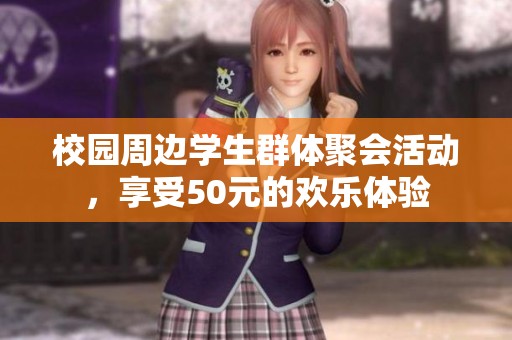 校园周边学生群体聚会活动，享受50元的欢乐体验