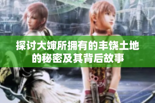 探讨大婶所拥有的丰饶土地的秘密及其背后故事