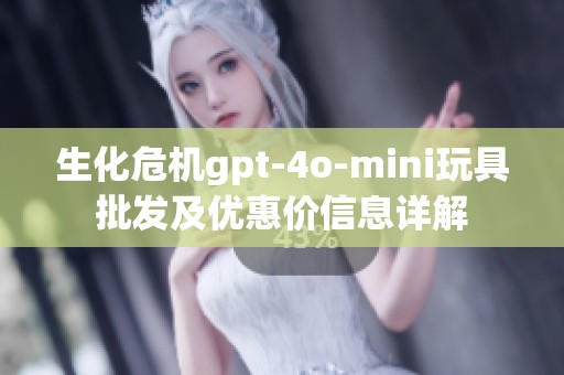 生化危机gpt-4o-mini玩具批发及优惠价信息详解