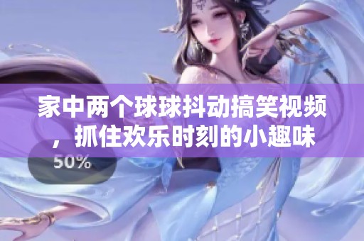 家中两个球球抖动搞笑视频，抓住欢乐时刻的小趣味