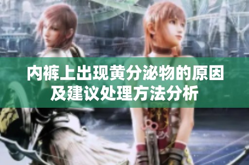 内裤上出现黄分泌物的原因及建议处理方法分析