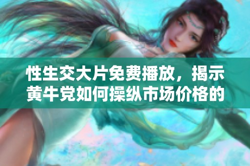 性生交大片免费播放，揭示黄牛党如何操纵市场价格的真相