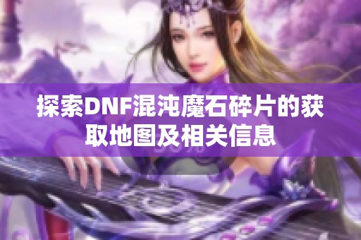 探索DNF混沌魔石碎片的获取地图及相关信息