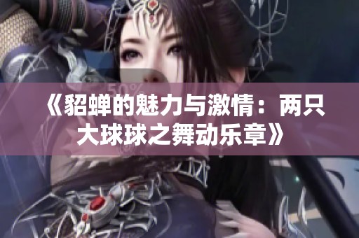 《貂蝉的魅力与激情：两只大球球之舞动乐章》