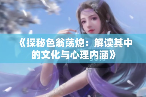 《探秘色翁荡熄：解读其中的文化与心理内涵》