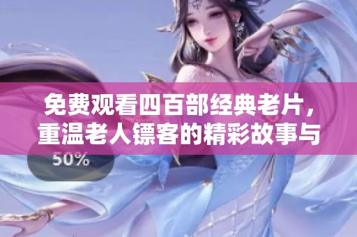 免费观看四百部经典老片，重温老人镖客的精彩故事与情怀
