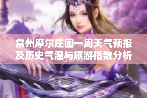 常州摩尔庄园一周天气预报及历史气温与旅游指数分析