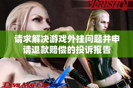 请求解决游戏外挂问题并申请退款赔偿的投诉报告