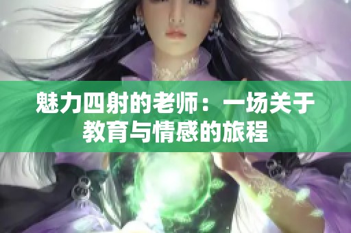 魅力四射的老师：一场关于教育与情感的旅程