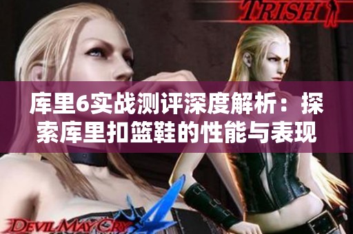 库里6实战测评深度解析：探索库里扣篮鞋的性能与表现