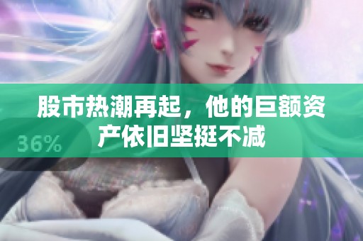 股市热潮再起，他的巨额资产依旧坚挺不减