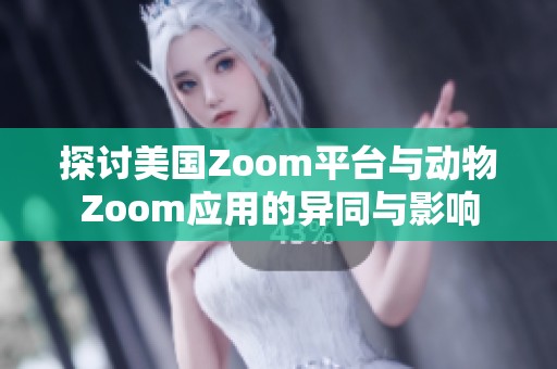 探讨美国Zoom平台与动物Zoom应用的异同与影响