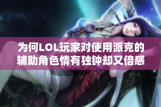 为何LOL玩家对使用派克的辅助角色情有独钟却又倍感厌烦