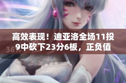 高效表现！迪亚洛全场11投9中砍下23分6板，正负值高达+25