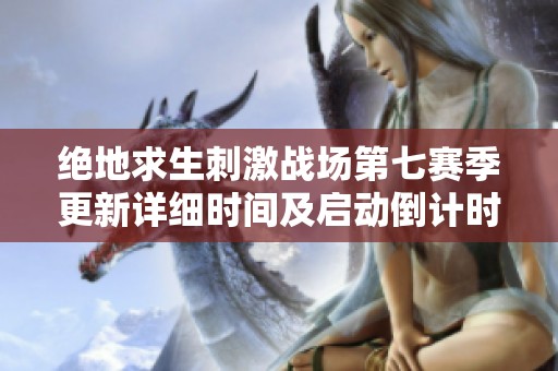 绝地求生刺激战场第七赛季更新详细时间及启动倒计时解析
