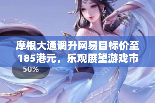 摩根大通调升网易目标价至185港元，乐观展望游戏市场发展