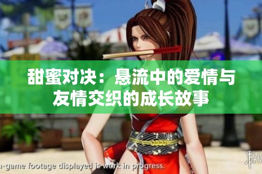 甜蜜对决：悬流中的爱情与友情交织的成长故事