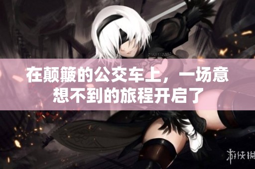 在颠簸的公交车上，一场意想不到的旅程开启了