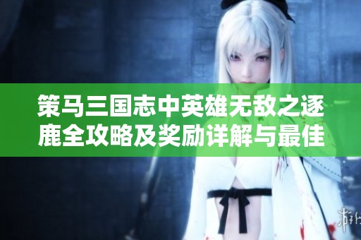 策马三国志中英雄无敌之逐鹿全攻略及奖励详解与最佳打法分享