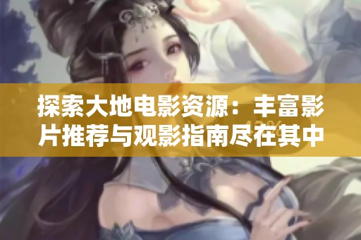 探索大地电影资源：丰富影片推荐与观影指南尽在其中