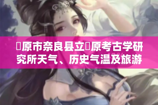 橿原市奈良县立橿原考古学研究所天气、历史气温及旅游建议全面指南