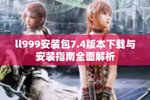 ll999安装包7.4版本下载与安装指南全面解析