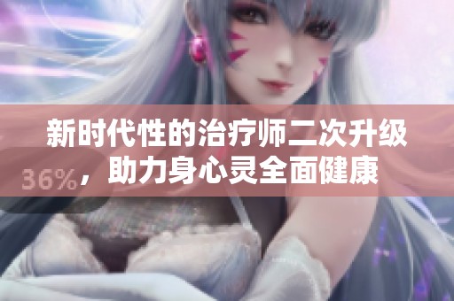 新时代性的治疗师二次升级，助力身心灵全面健康