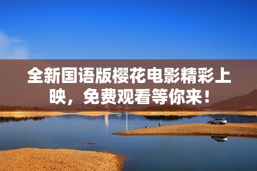 全新国语版樱花电影精彩上映，免费观看等你来！