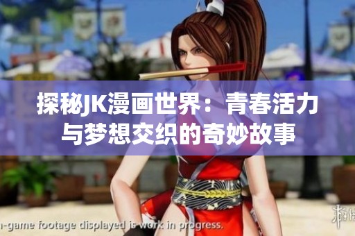 探秘JK漫画世界：青春活力与梦想交织的奇妙故事