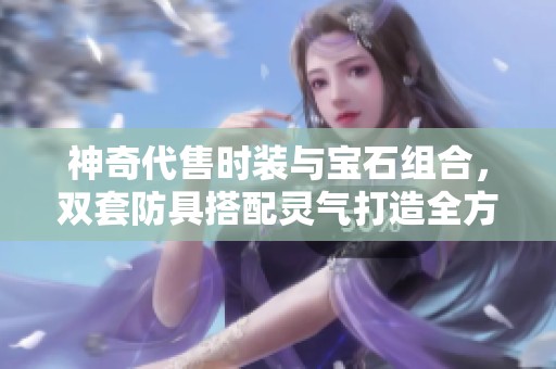 神奇代售时装与宝石组合，双套防具搭配灵气打造全方位攻击防御