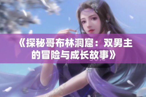 《探秘哥布林洞窟：双男主的冒险与成长故事》