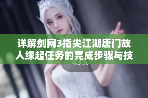 详解剑网3指尖江湖唐门故人缘起任务的完成步骤与技巧