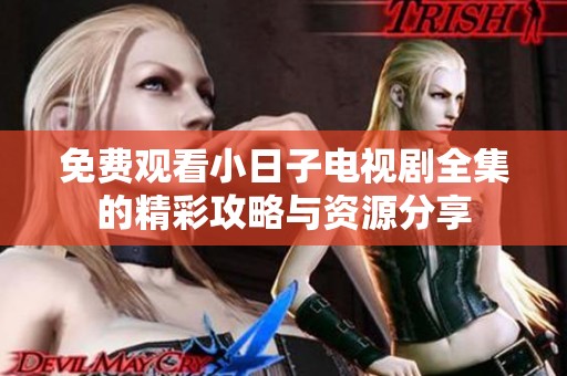 免费观看小日子电视剧全集的精彩攻略与资源分享