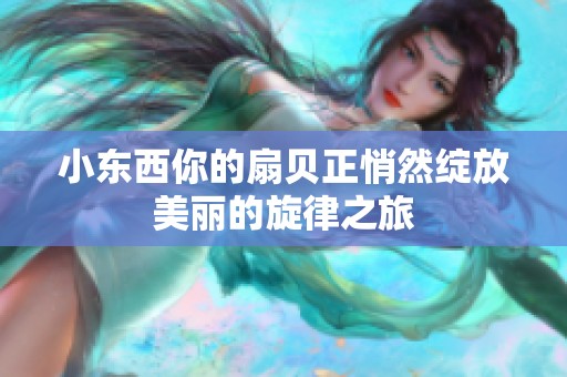 小东西你的扇贝正悄然绽放美丽的旋律之旅