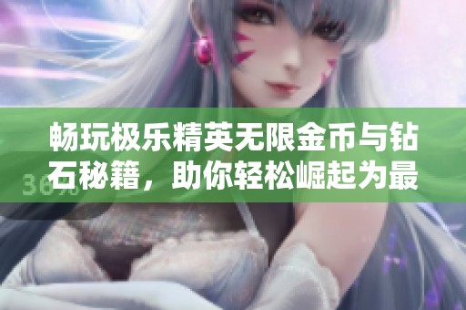 畅玩极乐精英无限金币与钻石秘籍，助你轻松崛起为最强玩家