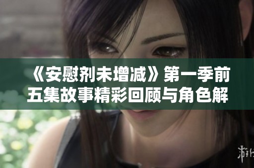 《安慰剂未增减》第一季前五集故事精彩回顾与角色解析
