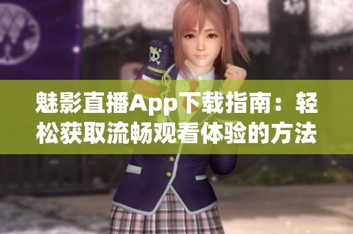 魅影直播App下载指南：轻松获取流畅观看体验的方法技巧