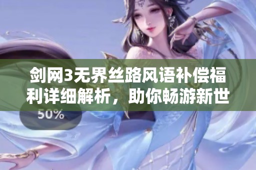剑网3无界丝路风语补偿福利详细解析，助你畅游新世界