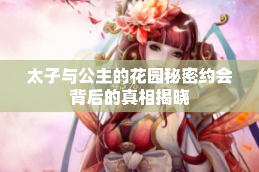 太子与公主的花园秘密约会背后的真相揭晓