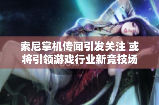 索尼掌机传闻引发关注 或将引领游戏行业新竞技场