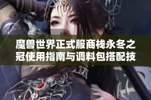 魔兽世界正式服商栈永冬之冠使用指南与调料包搭配技巧解析