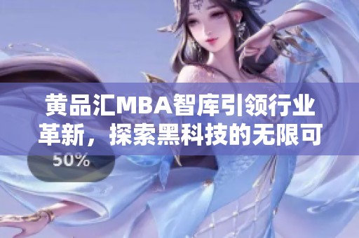 黄品汇MBA智库引领行业革新，探索黑科技的无限可能性