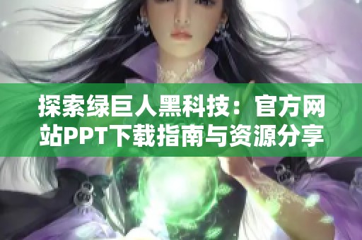 探索绿巨人黑科技：官方网站PPT下载指南与资源分享