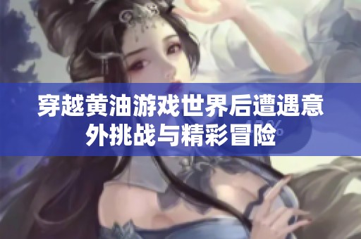 穿越黄油游戏世界后遭遇意外挑战与精彩冒险
