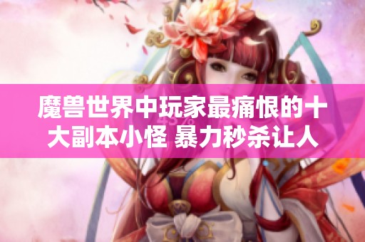 魔兽世界中玩家最痛恨的十大副本小怪 暴力秒杀让人欲哭无泪
