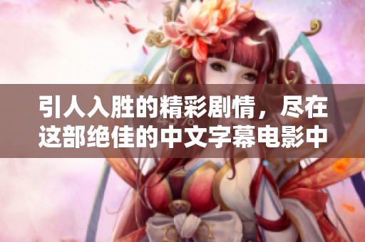 引人入胜的精彩剧情，尽在这部绝佳的中文字幕电影中
