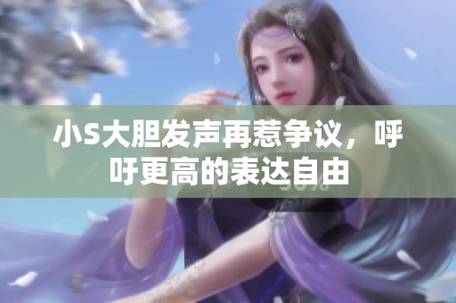 小S大胆发声再惹争议，呼吁更高的表达自由