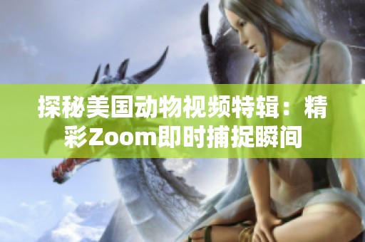 探秘美国动物视频特辑：精彩Zoom即时捕捉瞬间