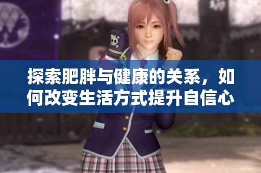 探索肥胖与健康的关系，如何改变生活方式提升自信心