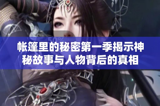 帐篷里的秘密第一季揭示神秘故事与人物背后的真相